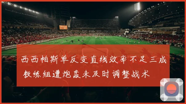 西西帕斯单反变直线效率不足三成 教练组遭炮轰未及时调整战术